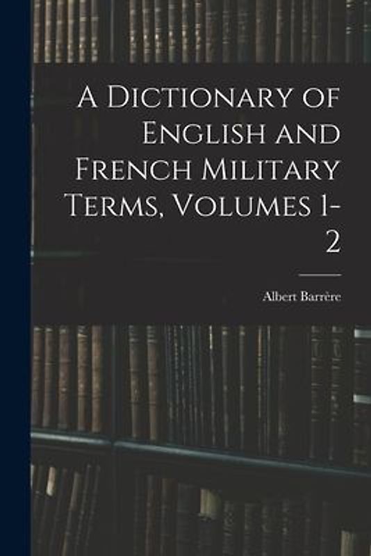 A Dictionary of English and French Military Terms, Volumes 1-2