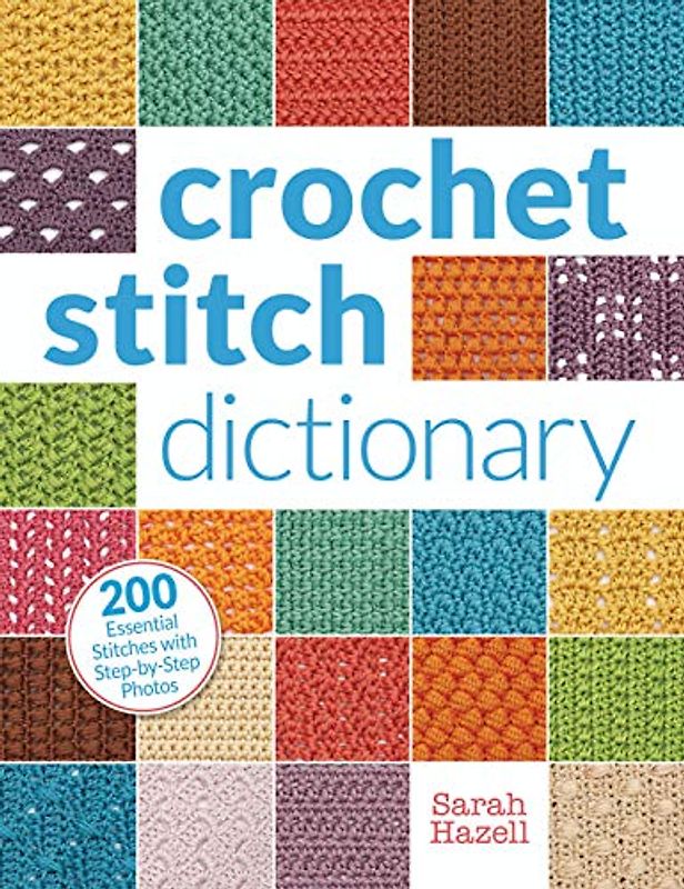 Crochet Stitch Dictionary: 200 Essential Stitches with Step-By-Step Photos - Hazell, Sarah