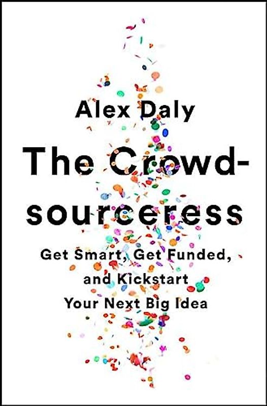 The Crowdsourceress: Get Smart, Get Funded, and Kickstart Your Next Big Idea