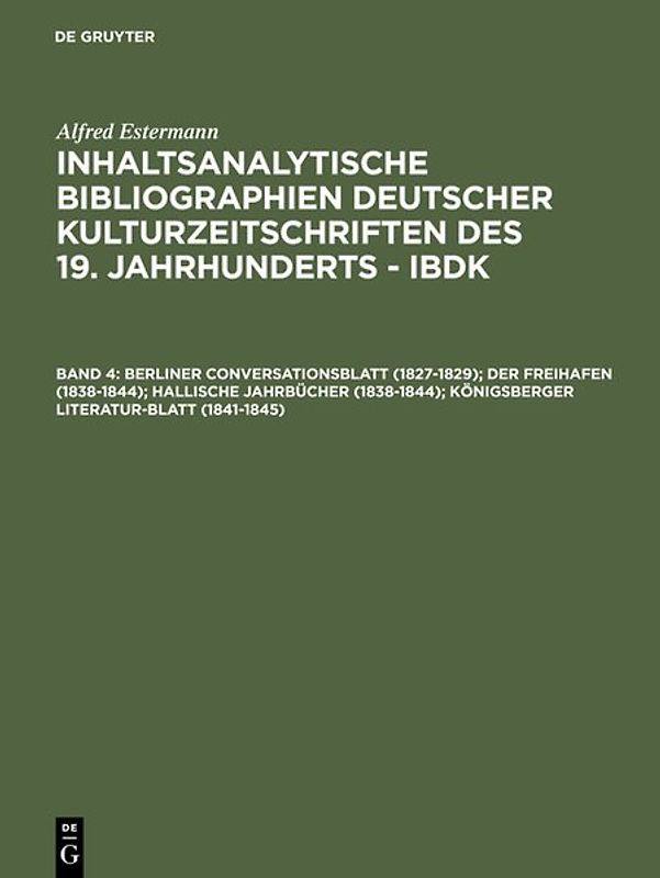 Alfred Estermann: Inhaltsanalytische Bibliographien deutscher Kulturzeitschriften... / Berliner Conversationsblatt (1827-1829); Der Freihafen (1838-1844); Hallische Jahrbücher (1838-1844); Königsberger Literatur-Blatt (1841-1845)