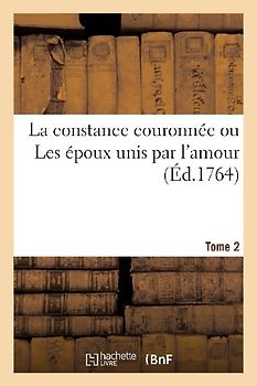 La Constance Couronnée Ou Les Époux Unis Par l'Amour. Tome 2