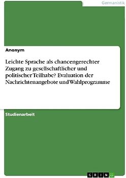 Leichte Sprache als chancengerechter Zugang zu gesellschaftlicher und politischer Teilhabe? Evaluation der Nachrichtenangebote und Wahlprogramme
