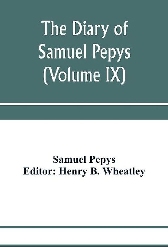 The diary of Samuel Pepys; Pepysiana or Additional Notes on the Particulars of pepys's life and on some passages in the Diary (Volume IX)