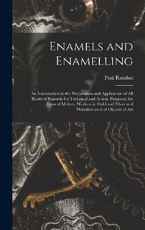 Enamels and Enamelling: An Introduction to the Preparation and Application of All Kinds of Enamels for Technical and Artistic Purposes, for En