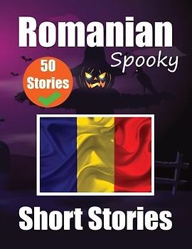 50 Short Spooky Storiеs in Romanian A Bilingual Journеy in English and Romanian: Haunted Tales in English and Romanian Learn Romanian Lang
