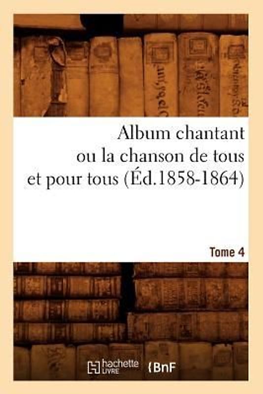 Album chantant ou la chanson de tous et pour tous. Tome 4 (Éd.1858-1864)