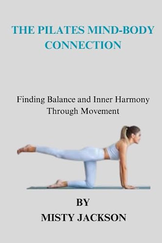 THE PILATES MIND BODY CONNECTION: Finding Balance and Inner Harmony through Movement