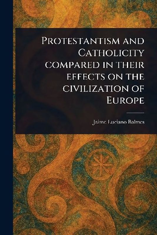 Protestantism and Catholicity Compared in Their Effects on the Civilization of Europe