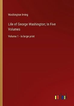 Life of George Washington; In Five Volumes: Volume 1 - in large print