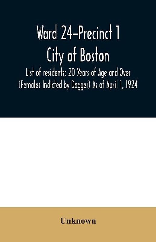 Ward 24-Precinct 1; City of Boston; List of residents; 20 Years of Age and Over (Females Indicted by Dagger) As of April 1, 1924