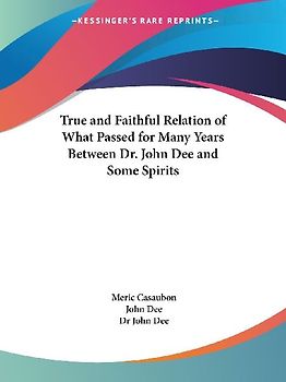 True and Faithful Relation of What Passed for Many Years Between Dr. John Dee and Some Spirits
