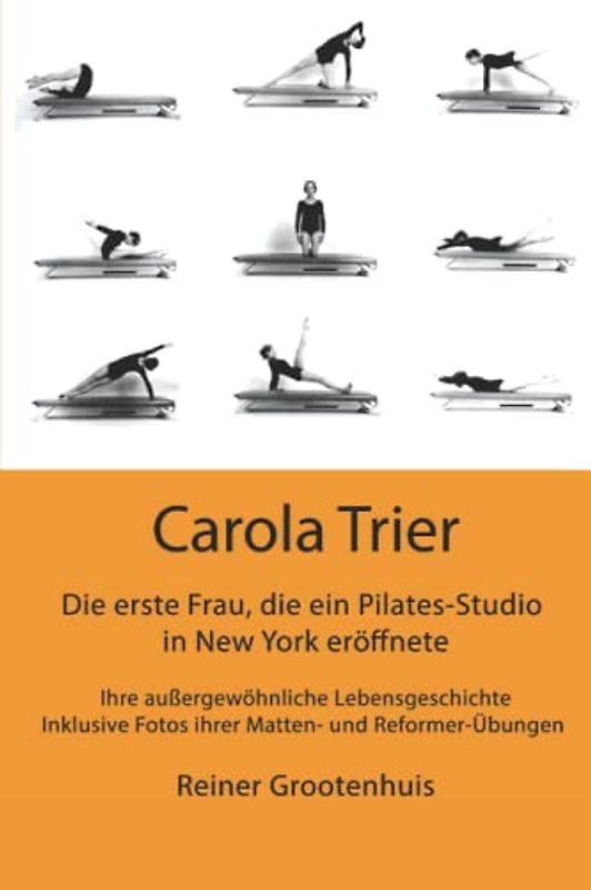 Carola Trier - Die erste Frau, die ein Pilates-Studio in New York eröffnete: Ihre außergewöhnliche Lebensgeschichte - Inklusive Fotos ihrer Matten- und Reformer-Übungen