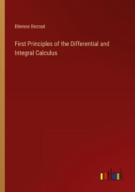 First Principles of the Differential and Integral Calculus
