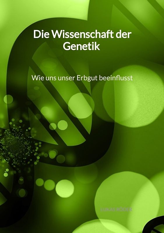 Die Wissenschaft der Genetik - Wie uns unser Erbgut beeinflusst