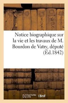 Notice Biographique Sur La Vie Et Les Travaux de M. Bourdon de Vatry, Député: de 1813 Et 1814, En Italie, de M. Le Lieutenant-Général Comte de Vignoll