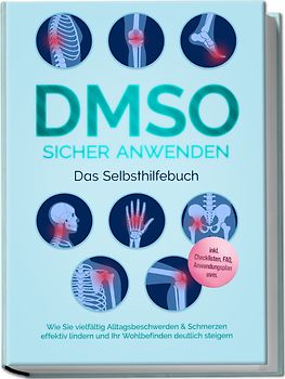DMSO sicher anwenden - Das Selbsthilfebuch: Wie Sie vielfältig Alltagsbeschwerden & Schmerzen effektiv lindern und Ihr Wohlbefinden deutlich steigern - inkl. Checklisten, FAQ, Anwendungsplan uvm.