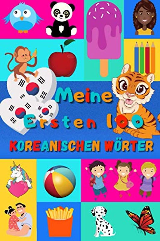Meine ersten 100 Koreanischen Wörter: Koreanisch lernen für Kinder von 2 - 6 Jahren, Babys, Kindergarten | Bilderbuch : 100 schöne farbige Bilder mit Koreanischen und Deutschen Wörtern