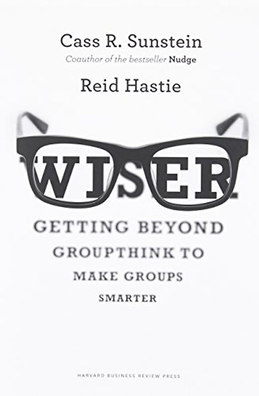 Wiser: Getting Beyond Groupthink to Make Groups Smarter - Sunstein, Cass R