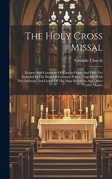 The Holy Cross Missal: Propers And Commons Of Various Feasts And Fasts Not Included In The Book Of Common Prayer, Together With The Ordinary