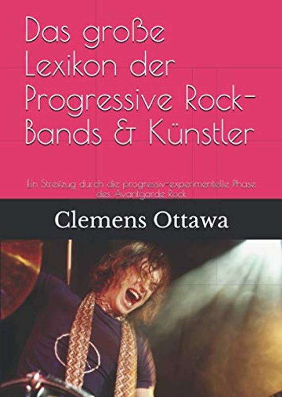 Das große Lexikon der Progressive Rock-Bands & Künstler: Ein Streifzug durch die progressiv-experimentelle Phase des Avantgarde Rock