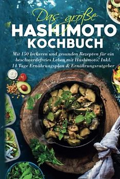 Das große Hashimoto Kochbuch: Mit 150 leckeren & gesunden Rezepten für ein beschwerdefreies Leben mit Hashimoto! Inkl. 14 Tage Ernährungsplan & Ernährungsratgeber.
