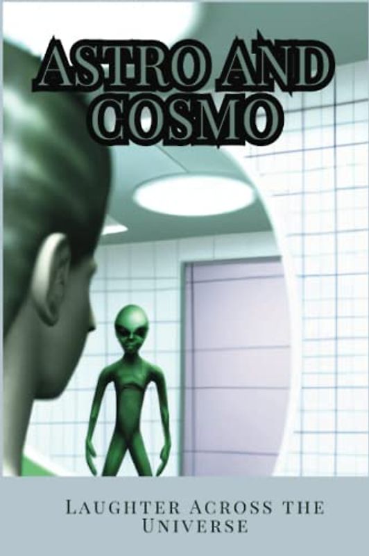 Astro and Cosmo Laughter Across the Universe: A Humorous Tale of an Alien as He Visits Earth with his K9 Companion
