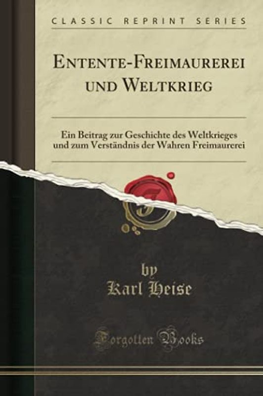 Entente-Freimaurerei und Weltkrieg (Classic Reprint): Ein Beitrag zur Geschichte des Weltkrieges und zum Verständnis der Wahren Freimaurerei
