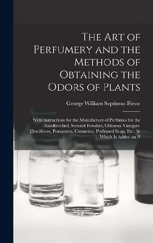 The Art of Perfumery and the Methods of Obtaining the Odors of Plants