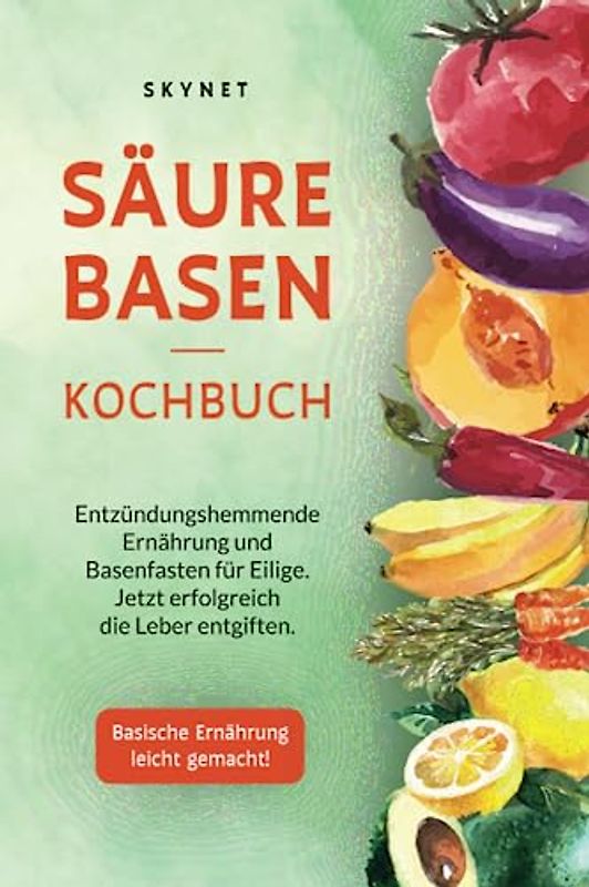 Säure Basen Kochbuch: Entzündungshemmende Ernährung und Basenfasten für eilige. Jetzt erfolgreich die Leber entgiften. Basische Ernährung leicht gemacht!