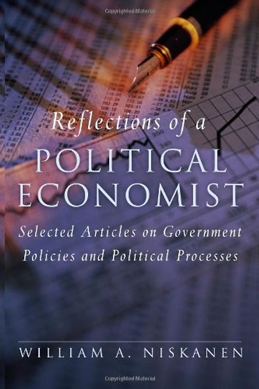 Reflections of a Political Economist: Selected Articles on Government Policies and Political Processes - Niskanen, William A.