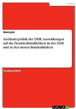 Ausländerpolitik der DDR. Auswirkungen auf die Fremdenfeindlichkeit in der DDR und in den neuen Bundesländern