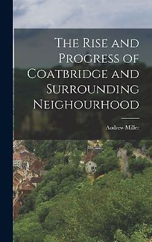 The Rise and Progress of Coatbridge and Surrounding Neighourhood