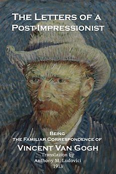 The Letters of a Post-Impressionist: Being the Familiar Correspondence of Vincent Van Gogh by Van Gogh