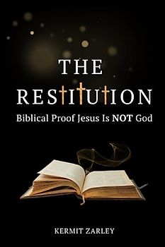 The Restitution: Biblical Proof Jesus Is Not God