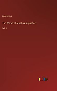 The Works of Aurelius Augustine: Vol. II