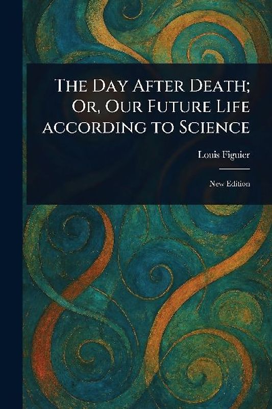 The Day After Death; Or, Our Future Life According to Science