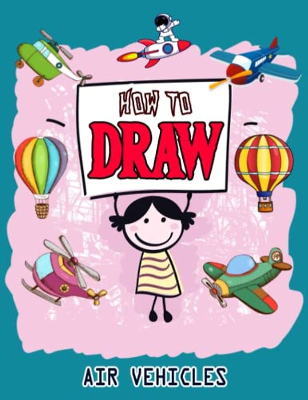 How to Draw Air Vehicles: How to Draw Book for kids, How to Draw Military Aircrafts, How to Draw Fun Flying Vehicles, Airplane, Aircraft, Military ... Drone. Rocket, 110 Pages (8.5"x11")