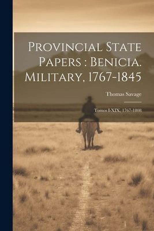Provincial State Papers: Benicia. Military, 1767-1845: Tomos I-XIX, 1767-1808