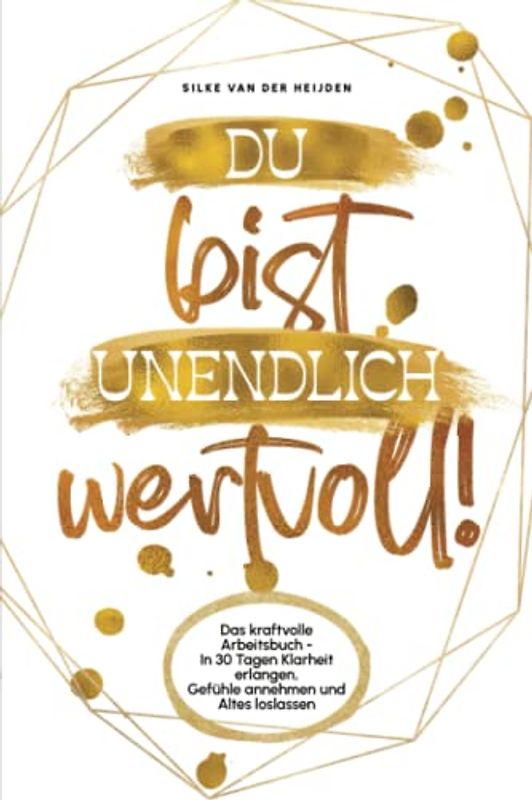 Du bist unendlich wertvoll!: Das kraftvolle Arbeitsbuch - In 30 Tagen Klarheit erlangen, Gefühle annehmen und Altes loslassen