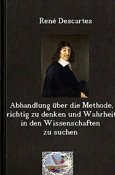 Die philosophische Reihe / Abhandlung über die Methode, richtig zu denken und Wahrheit in den Wissenschaften zu suchen (Illustriert)