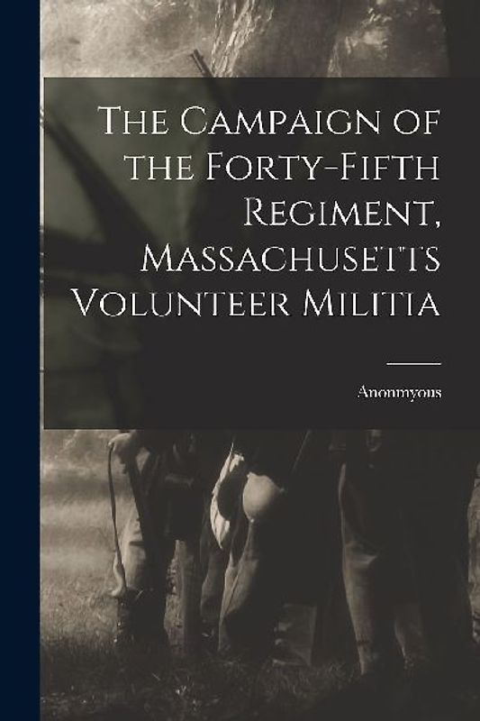 The Campaign of the Forty-Fifth Regiment, Massachusetts Volunteer Militia