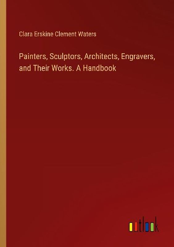 Painters, Sculptors, Architects, Engravers, and Their Works. A Handbook