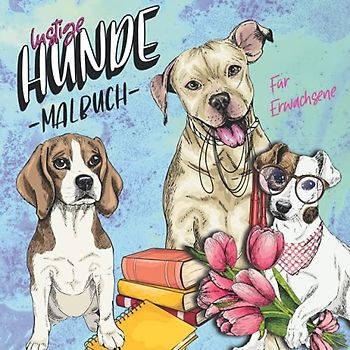 Lustige Hunde Malbuch: Ausmalbuch für Erwachsene und Teenager I Hunderassen Frenchie, Bulldogge, Schäferhund, Retriever, Mops, Beagle ...mit lustigen Sprüchen I tolles Geschenk für Hundehalter