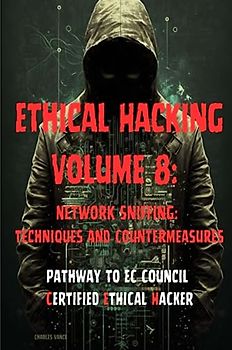 Ethical Hacking Volume 8: Network Sniffing: Techniques and Countermeasures