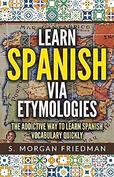 Learn Spanish via Etymologies: The Addictive Way To Learn Spanish Quickly