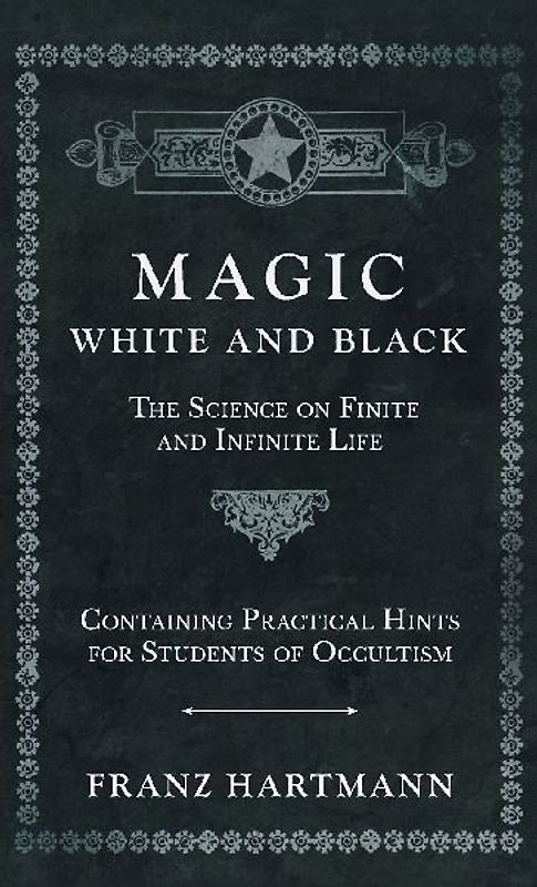 Magic, White and Black - The Science on Finite and Infinite Life - Containing Practical Hints for Students of Occultism
