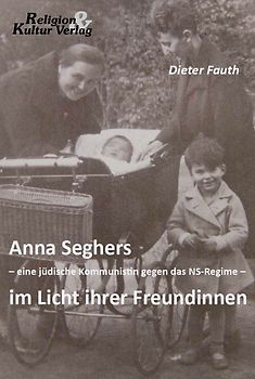 Anna Seghers - eine jüdische Kommunistin gegen das NS-Regime - im Licht ihrer Freundinnen
