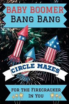 Baby Boomer Bang Bang, Circle Mazes, For the Firecracker In You: 100 Challenging Puzzles for Mental Exercise, Stress Relief, Mind Relaxing Mazes for Adults and Seniors