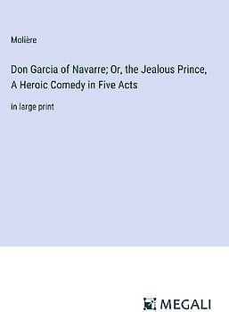 Don Garcia of Navarre; Or, the Jealous Prince, A Heroic Comedy in Five Acts