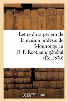 Lettre Du Supérieur de la Maison Professe de Montrouge Au R. P. Rootham, Général de la Compagnie: de Jésus, À Rome, Au Sujet Des Événements Qui Ont Eu